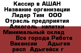 Кассир в АШАН › Название организации ­ Лидер Тим, ООО › Отрасль предприятия ­ Алкоголь, напитки › Минимальный оклад ­ 22 000 - Все города Работа » Вакансии   . Адыгея респ.,Адыгейск г.